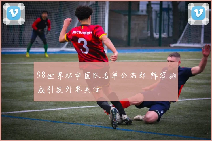 98世界杯中国队名单公布即 阵容构成引发外界关注