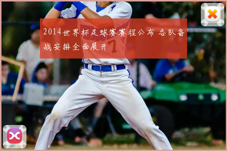 2014世界杯足球赛赛程公布 各队备战安排全面展开