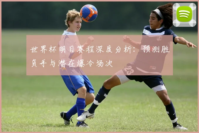 世界杯明日赛程深度分析：预测胜负手与潜在爆冷场次