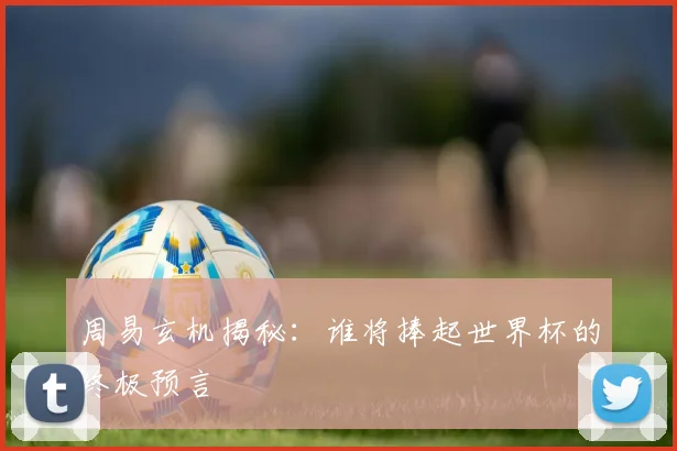 周易玄机揭秘：谁将捧起世界杯的终极预言