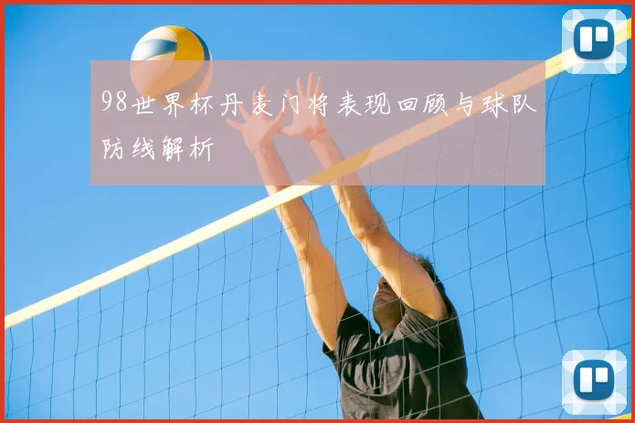 98世界杯丹麦门将表现回顾与球队防线解析
