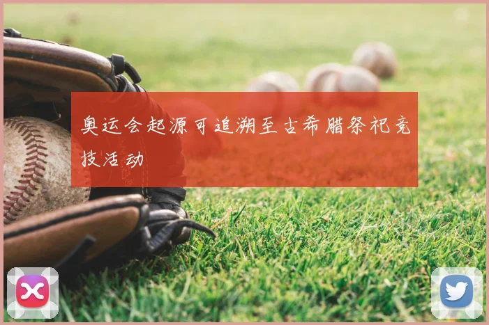 奥运会起源可追溯至古希腊祭祀竞技活动