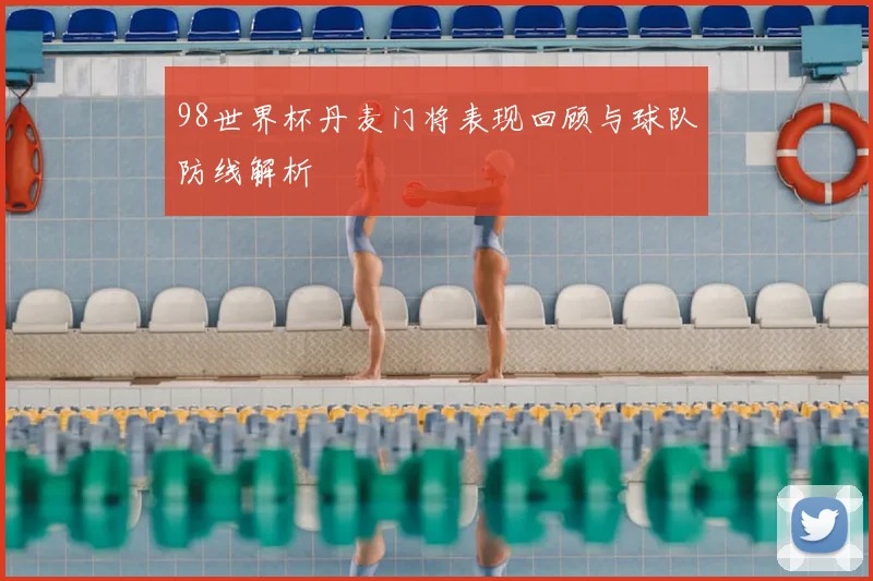 98世界杯丹麦门将表现回顾与球队防线解析