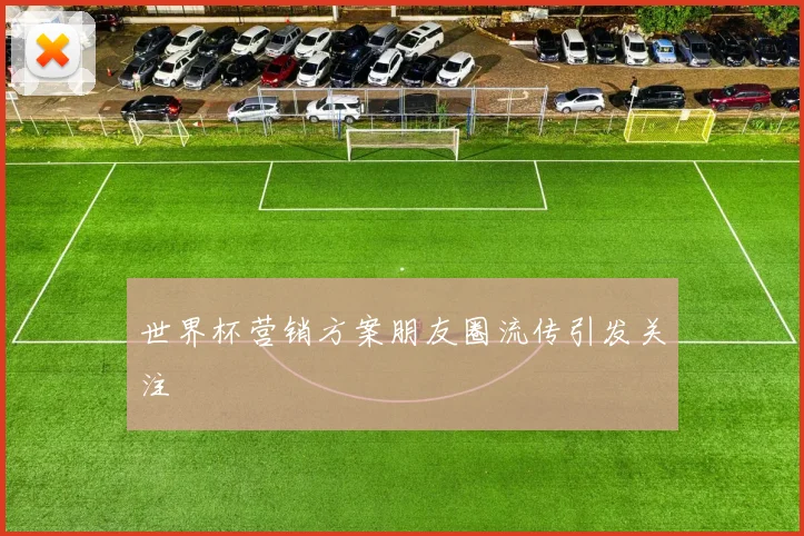 世界杯营销方案朋友圈流传引发关注