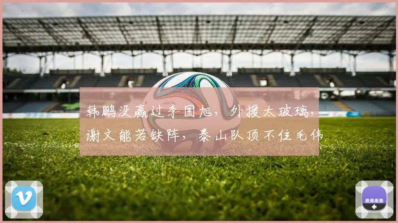 韩鹏没赢过李国旭，外援太玻璃，谢文能若缺阵，泰山队顶不住毛伟杰+阿奇姆彭