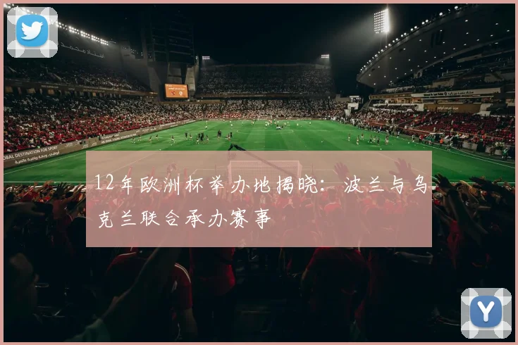 12年欧洲杯举办地揭晓：波兰与乌克兰联合承办赛事