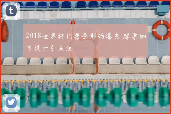 2018世界杯门票条形码曝光 球票细节设计引关注