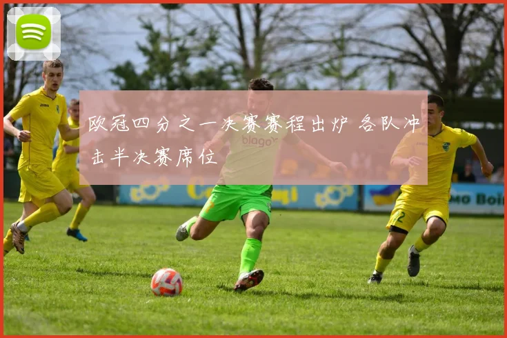 欧冠四分之一决赛赛程出炉 各队冲击半决赛席位