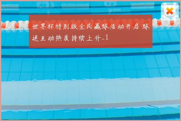 世界杯特别版全民赢球活动开启 球迷互动热度持续上升_1