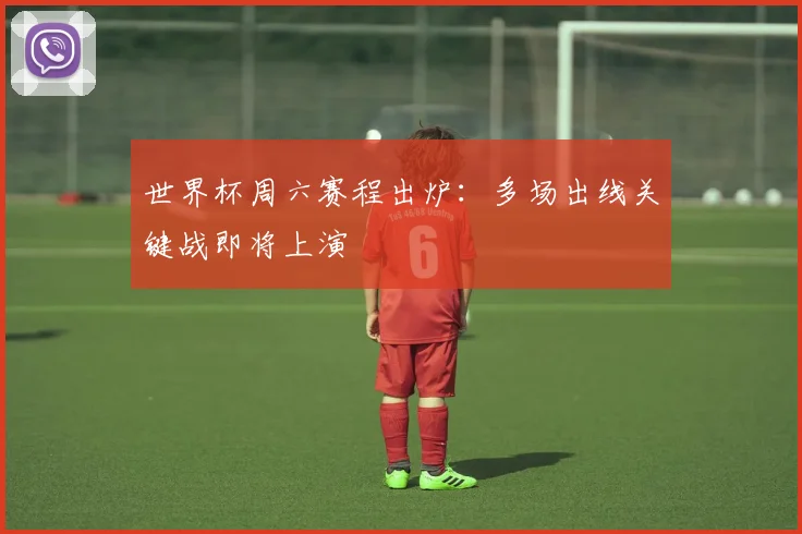 世界杯周六赛程出炉：多场出线关键战即将上演