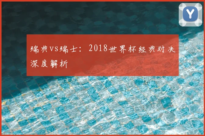 瑞典vs瑞士：2018世界杯经典对决深度解析