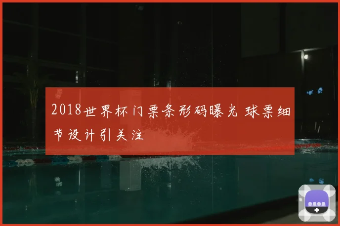 2018世界杯门票条形码曝光 球票细节设计引关注
