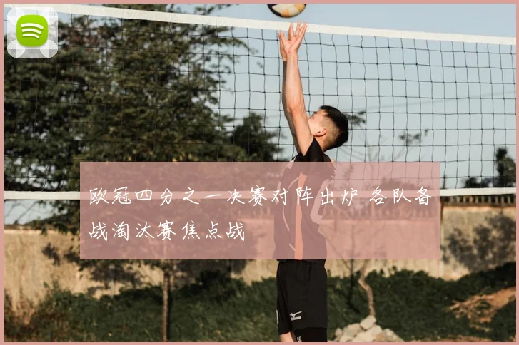 欧冠四分之一决赛对阵出炉 各队备战淘汰赛焦点战