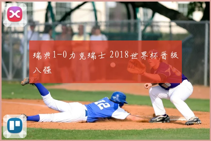 瑞典1-0力克瑞士 2018世界杯晋级八强