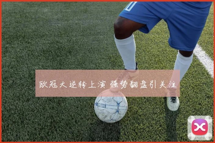 欧冠大逆转上演 强势翻盘引关注