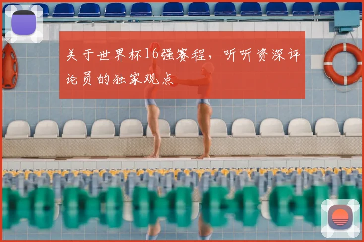 关于世界杯16强赛程，听听资深评论员的独家观点