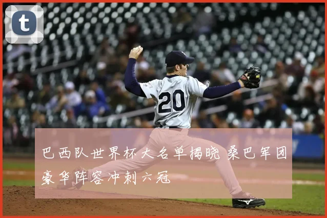 巴西队世界杯大名单揭晓 桑巴军团豪华阵容冲刺六冠