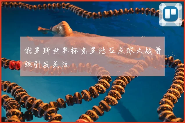 俄罗斯世界杯克罗地亚点球大战晋级引发关注