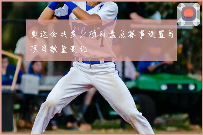 奥运会共多少项目盘点赛事设置与项目数量变化