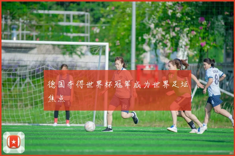德国夺得世界杯冠军成为世界足坛焦点
