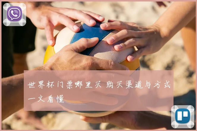 世界杯门票哪里买 购买渠道与方式一文看懂