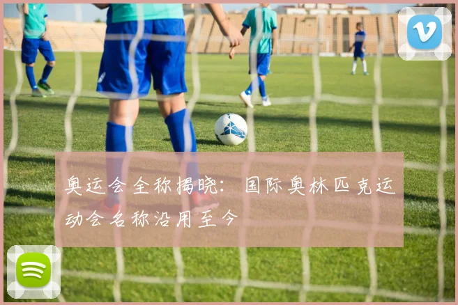 奥运会全称揭晓：国际奥林匹克运动会名称沿用至今