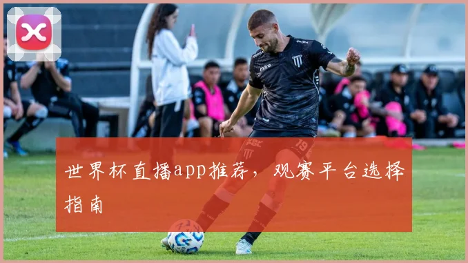 世界杯直播app推荐，观赛平台选择指南