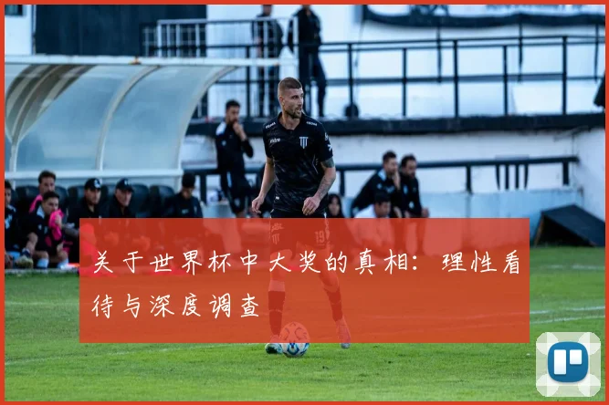 关于世界杯中大奖的真相:理性看待与深度调查